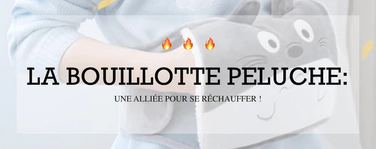 LA BOUILLOTTE PELUCHE, UNE ALLIÉE POUR SE RÉCHAUFFER !